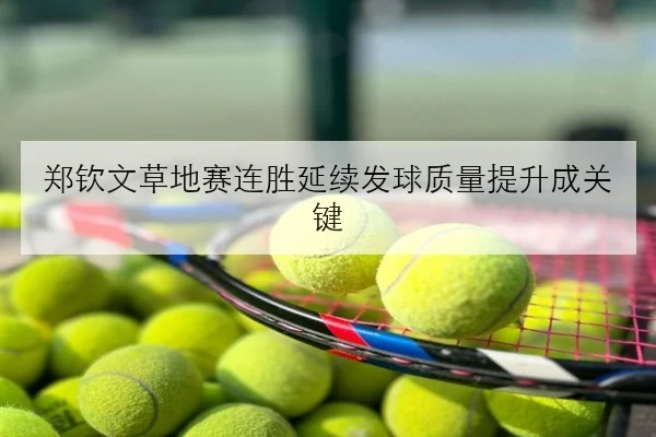 郑钦文草地赛连胜延续发球质量提升成关键